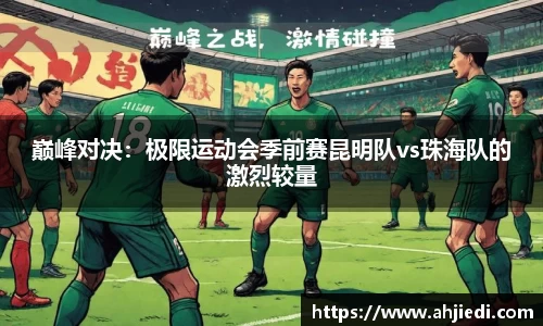 巅峰对决：极限运动会季前赛昆明队vs珠海队的激烈较量