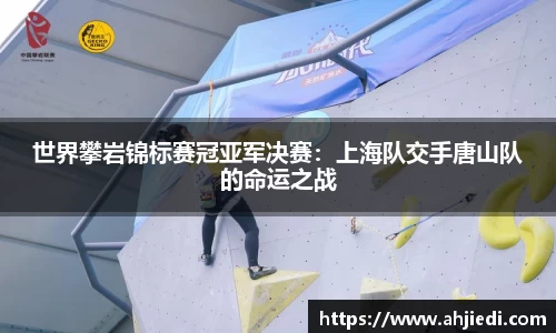 世界攀岩锦标赛冠亚军决赛：上海队交手唐山队的命运之战