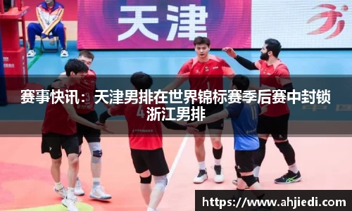 赛事快讯：天津男排在世界锦标赛季后赛中封锁浙江男排