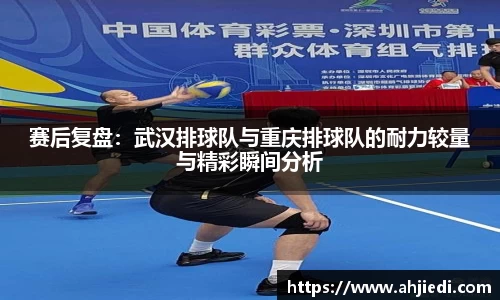 赛后复盘：武汉排球队与重庆排球队的耐力较量与精彩瞬间分析