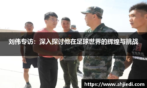 刘伟专访：深入探讨他在足球世界的辉煌与挑战
