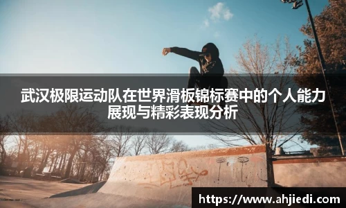 武汉极限运动队在世界滑板锦标赛中的个人能力展现与精彩表现分析