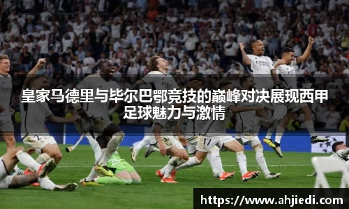 皇家马德里与毕尔巴鄂竞技的巅峰对决展现西甲足球魅力与激情