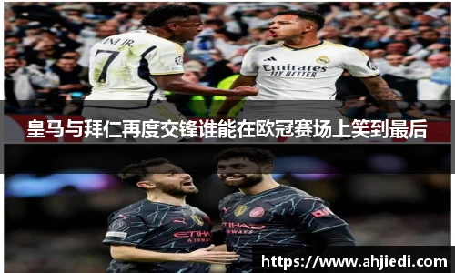 皇马与拜仁再度交锋谁能在欧冠赛场上笑到最后