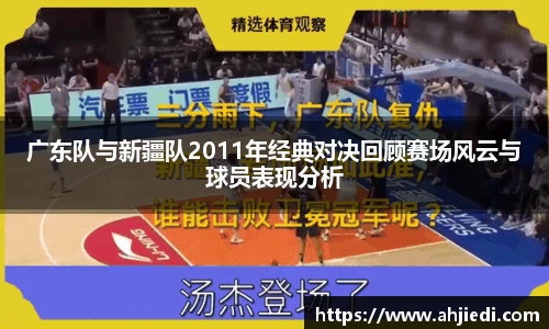 广东队与新疆队2011年经典对决回顾赛场风云与球员表现分析